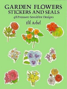 Garden Flowers Stickers and Seals: 48 Pressure-Sensitive Designs - Ilil Arbel