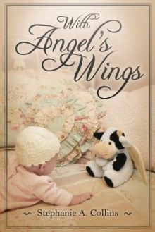 With Angel's Wings - Stephanie A Collins, Donna J Erickson