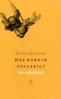 Hoe word ik gelukkig? - Guus Kuijer