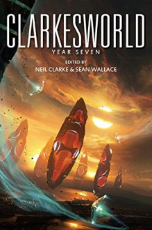 Clarkesworld: Year Seven - Neil Clarke, Aliette de Bodard, James Patrick Kelly, Yoon Ha Lee, E. Lily Yu, Genevieve Valentine, Ian McDonald, Sandra McDonald, Theodora Goss, Vandana Singh