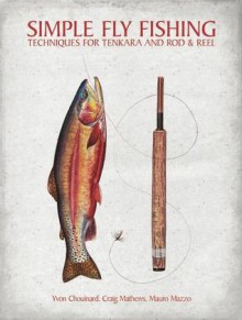 Simple Fly Fishing: Techniques for Tenkara and Rod and Reel - Yvon Chouinard, Craig Mathews, Mauro Mazzo, James Prosek