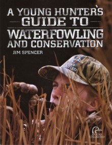 A Young Hunter's Guide to Waterfowling and Conservation - Jim Spencer, Gary Cox