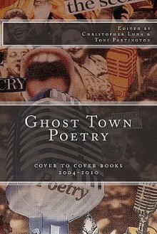 Ghost Town Poetry: Cover to Cover Books 2004-2010: An Anthology of Poems from the Ghost Town Open MIC Series - Christopher J. Luna, Toni Partington, David Hill