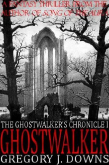 Ghostwalker (The Ghostwalker's Chronicle, Part I) - Gregory J. Downs