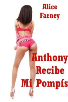 Anthony Recibe Mi Pompís: Una Historia Erótica de Sexo Anal - Alice Farney