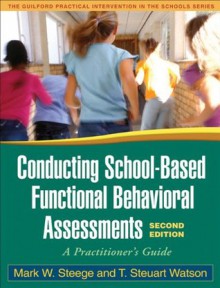 Conducting School-Based Functional Behavioral Assessments, Second Edition: A Practitioner's Guide (The Guilford Practical Intervention in the Schools Series) - Mark W. Steege, T. Steuart Watson, Frank M. Gresham