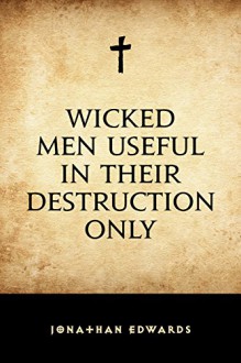 Wicked Men Useful in Their Destruction Only - Jonathan Edwards