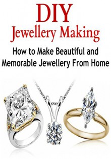 DIY Jewelry Making: How to Make Beautiful and Memorable Jewelry From Home: (Jewelry - Jewelry Making - Crafts - Handmade Jewelry) - Rita King