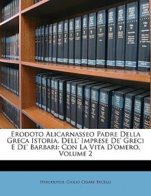 Erodoto Alicarnasseo 2: Padre della Greca Istoria, dell' Imprese de' Greci d de' Barbari con la Vita D'omero - Herodotus, Giulio Cesare Becelli