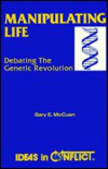 Manipulating Life: Debating the Genetic Revolution (Ideas in conflict series) - Gary E. McCuen