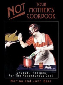 Not Your Mother's Cookbook: Unusual Recipes for the Adventurous Cook - John Bear, Marina Bear