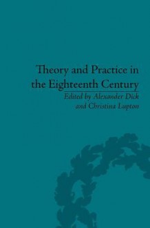 Theory and Practice in the Eighteenth Century: Writing Between Philosophy and Literature - Alexander Dick, Christina Lupton