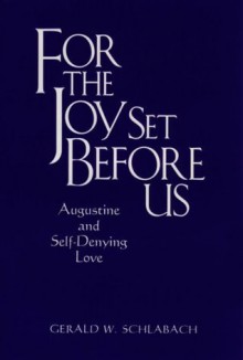 For the Joy Set Before Us: Augustine and Self-Denying Love - Gerald Schlabach