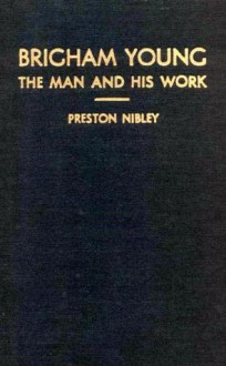 Brigham Young: The Man and His Work - Preston Nibley