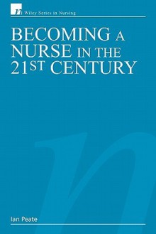 Becoming a Nurse in the 21st Century - Ian Peate, Maxine Offredy