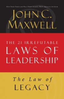 The Law of Legacy: Lesson 21 from The 21 Irrefutable Laws of Leadership - John Maxwell