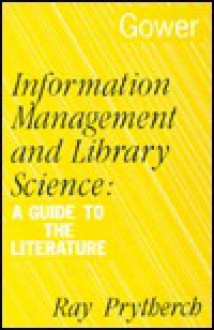 Information Management and Library Science: A Guide to the Literature - Ray Prytherch