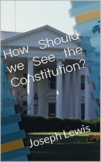 How Should we See the Constitution? - Joseph Lewis, M.D. Jones