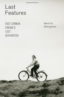 Last Features: East German Cinema's Lost Generation - Reinhild Steingreover