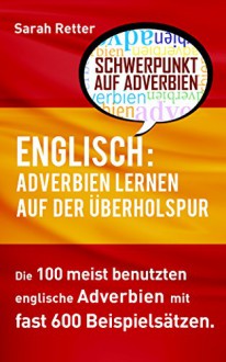 ENGLISCH: ADVERBIEN LERNEN AUF DER ÜBERHOLSPUR: Die 100 meist benutzten englische Phrasen mit fast 600 Beispielsätzen. (German Edition) - Sarah Retter