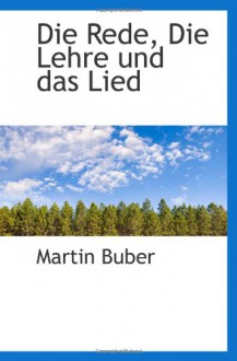 Die Rede, Die Lehre und das Lied (German Edition) - Martin Buber