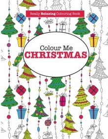 Colour Me Christmas ( A Really RELAXING Colouring Book) - Elizabeth James