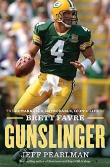 Gunslinger: The Remarkable, Improbable, Iconic Life of Brett Favre - Jeff Pearlman