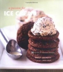 A Passion for Ice Cream: 95 Recipes for Fabulous Desserts - Emily Luchetti