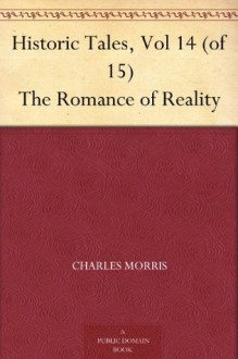 Historic Tales, Vol 14 (of 15) The Romance of Reality - Charles Morris