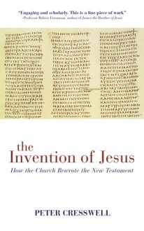 The Invention of Jesus: How the Church Rewrote the New Testament - Peter Cresswell