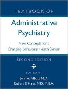 Textbook of Administrative Psychiatry, Second Edition: New Concepts for a Changing Behavioral Health System - John A. Talbott