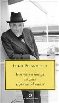 Il berretto a sonagli - La giara - Il piacere dell'onestà - Luigi Pirandello