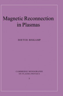 Magnetic Reconnection in Plasmas (Cambridge Monographs on Plasma Physics) - Dieter Biskamp