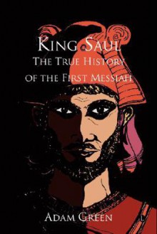 King Saul: The True History of the First Messiah - Adam Green