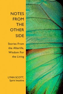 NOTES FROM THE OTHER SIDE: Stories From the Afterlife, Wisdom For the Living - Lynn Scott