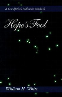 Hope's Fool: A Grandfather's Millenium Notebook - William H. White