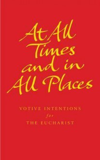 At All Times and in All Places: Votive Intentions for the Eucharist - Simon Jones