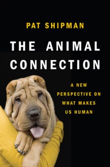 The Animal Connection: A New Perspective on What Makes Us Human - Pat Shipman