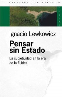 Pensar sin Estado. La subjetividad en la era de la fluidez - Ignacio Lewkowics