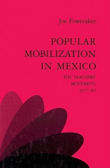 Popular Mobilization in Mexico: The Teachers' Movement 1977 87 - Joe Foweraker