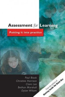 Assessment for Learning Assessment for Learning: Putting It Into Practice Putting It Into Practice - Paul Black, Chris Harrison, Clara Lee, Bethan Marshall, Dylan Wiliam