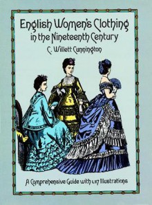 English Women's Clothing in the Nineteenth Century: A Comprehensive Guide with 1,117 Illustrations - C. Willett Cunnington