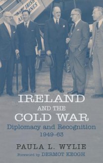 Ireland and the Cold War: Recognition and Diplomacy 1949-63 - Paula L. Wylie, Dermot Keogh