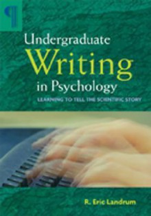 Undergraduate Writing in Psychology: Learning to Tell the Scientific Story - R. Eric Landrum