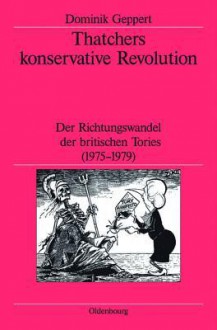 Thatchers Konservative Revolution: Der Richtungswandel Der Britischen Tories (1975-1979) - Dominik Geppert