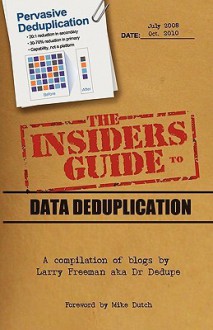 The Insider's Guide to Data Deduplication: A Compilation of Blogs by Larry Freeman Aka Dr Dedupe - Larry Freeman