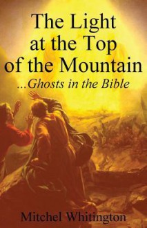 The Light at the Top of the Mountain - Ghosts in the Bible - Mitchel Whitington