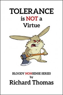 Tolerance is NOT a Virtue: The Naked Truth about one of the West's most valued ideals. (The Bloody Nonsense Series Book 1) - Richard Thomas