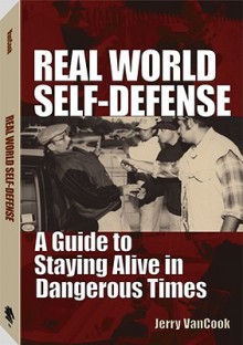 Real World Self-Defense: A Guide to Staying Alive in Dangerous Times - Jerry VanCook