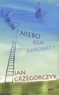 Niebo dla akrobaty - Jan Grzegorczyk